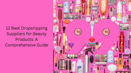 12 Best Dropshipping Suppliers for Beauty Products: A Comprehensive Guide