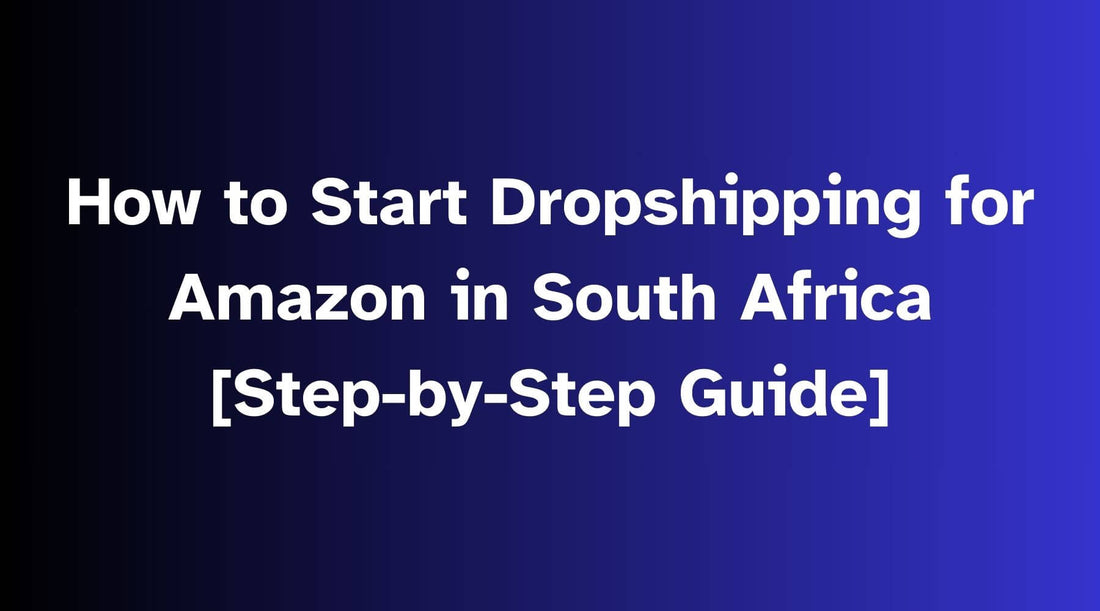 Step-by-Step Guide: How to Start Dropshipping for Amazon in South Africa (2024)
