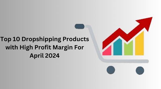 Top 10 Dropshipping Products with High Profit Margin For April 2024