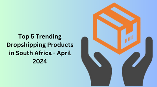 Top 5 Trending Dropshipping Products in South Africa - April 2024