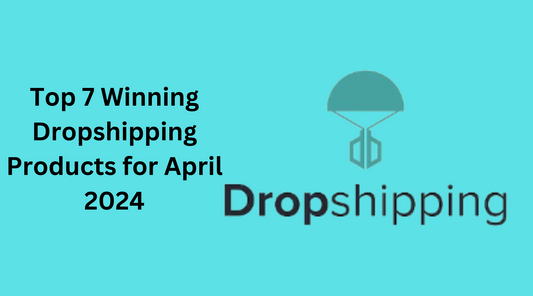 Top 7 Winning Dropshipping Products for April 2024