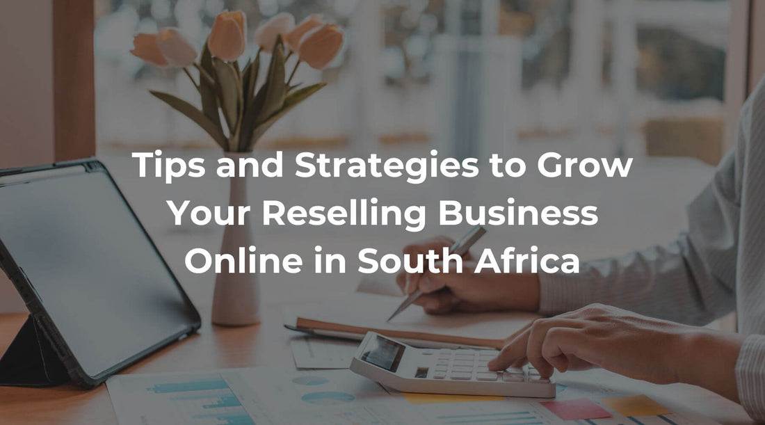How to Grow Your Reselling Business Online in South Africa: Tips and Strategies for 2024