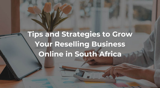 How to Grow Your Reselling Business Online in South Africa: Tips and Strategies for 2024