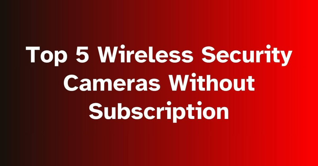 Top Wireless Security Cameras Without Subscription - Discover the 5 Best Options