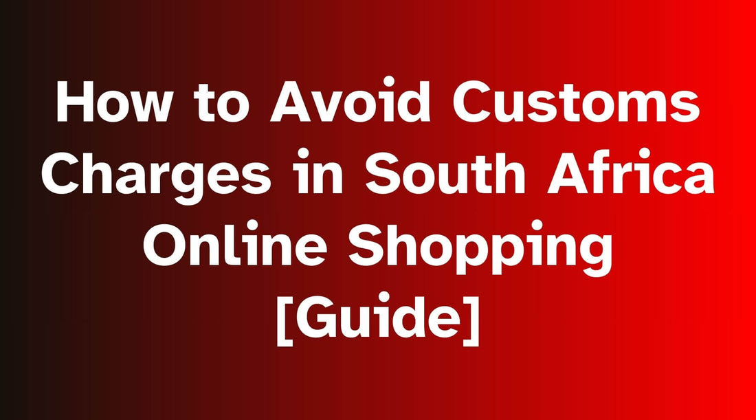 How to Avoid Customs Charges in South Africa Online Shopping [2024 Guide]