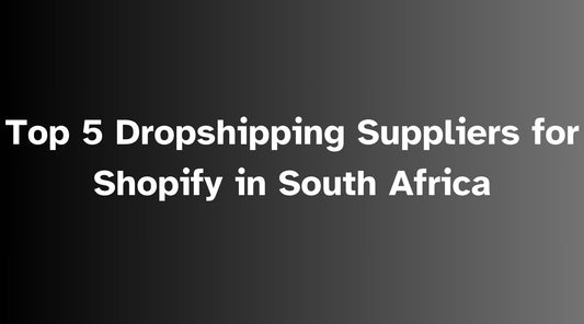 Top 5 Dropshipping Suppliers for Shopify in South Africa - 2024